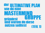 Der ultimative Plan warum du eine Mastermind Gruppe gründest und warum du diese nutzen solltest (Teil1)