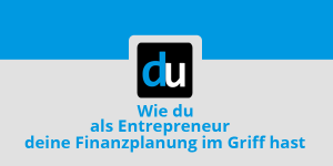 Wie du als Entrepreneur deine Finanzplanung im Griff hast