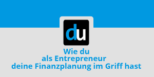 Wie du als Entrepreneur deine Finanzplanung im Griff hast