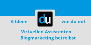 6 Ideen wie du mit Virtuellen Assistenten Blogmarketing betreibst