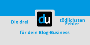 Die 3 tödlichsten Fehler für dein Blog-Business