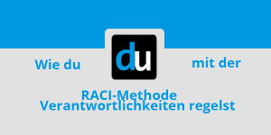 Wie du mit der RACI-Methode Verantwortlicheiten regelst