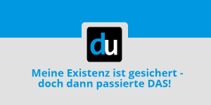 Meine Existenz ist gesichert - doch dann passierte DAS!