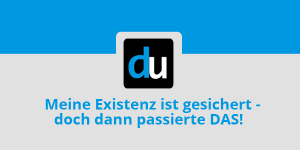 Meine Existenz ist gesichert - doch dann passierte DAS!