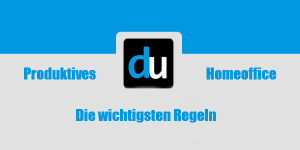 Produktives Homeoffice: Die wichtigsten Regeln