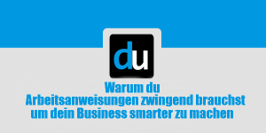 Warum du Arbeitsanweisungen zwingend brauchst um dein Business smarter zu machen